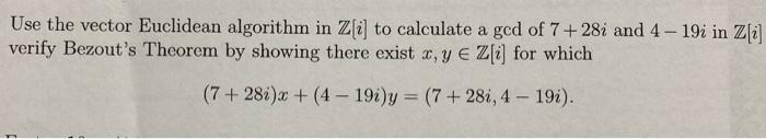 Use The Vector Euclidean Algorithm In Z I To Calculate A Gcd Of 7 28i And 4 19i In Z I Verify Bezout S Theorem By Show 1