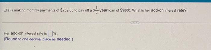 Ella Is Making Monthly Payments Of 259 05 To Pay Off A 3 Year Loan Of 9800 What Is Her Add On Interest Rate Her Add 1