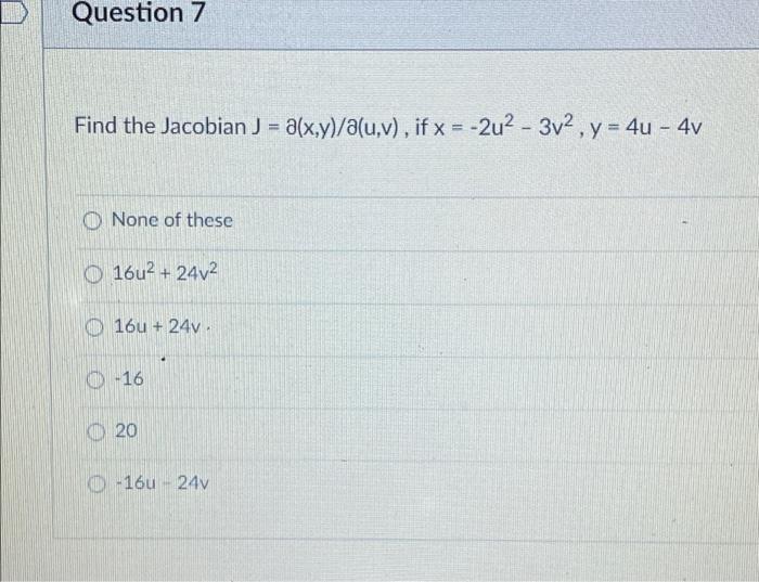 Question 7 Find The Jacobian J A X Y A U V If X 2u 3v Y 4u 4v None Of These 16u 24v 16u 24v 16 1