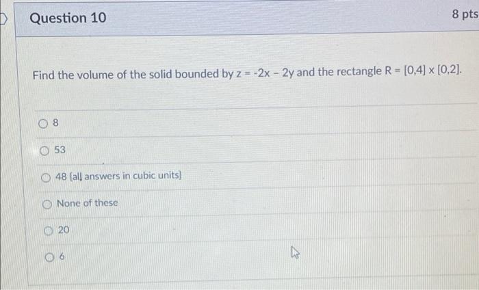 Question 10 8 Pts Find The Volume Of The Solid Bounded By Z 2x 2y And The Rectangle R 0 4 X 0 2 53 48 All A 1
