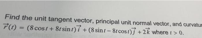 Find The Unit Tangent Vector Principal Unit Normal Vector And Curvatu 7 T 8 Cost 8t Sint I 8 Sint 8t Cost 1