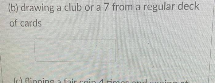 B Drawing A Club Or A 7 From A Regular Deck Of Cards C Flinning A Fair Coin 4 Times Ar And 1