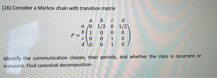 16 Consider A Markov Chain With Transition Matrix A A 0 B C D 1 2 0 1 2 0 0 0 B 1 P C0 0 1 0 D O 0 1 0 Identify The 1