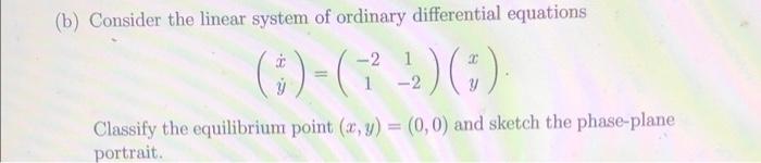 B Consider The Linear System Of Ordinary Differential Equations 2 1 7 1 2 3 Classify The Equilibrium Point X 1
