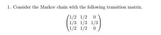 1 Consider The Markov Chain With The Following Transition Matrix 1 2 1 2 0 1 3 1 3 1 3 1 2 1 2 0 2 We Continue To Wo 1