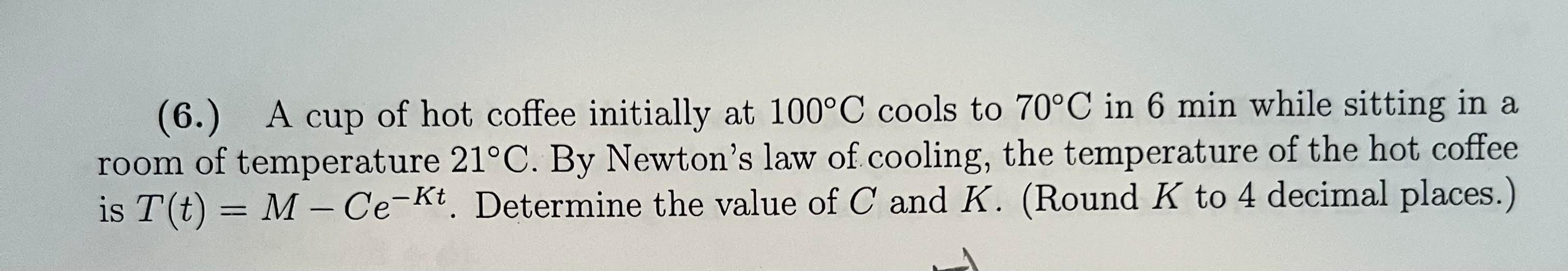 6 A Cup Of Hot Coffee Initially At 100 C Cools To 70 C In 6 Min While Sitting In A Room Of Temperature 21 C By Newto 1
