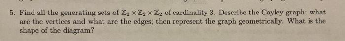 5 Find All The Generating Sets Of Z X Z X Z Of Cardinality 3 Describe The Cayley Graph What Are The Vertices And W 1