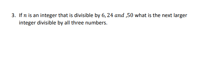 3 If N Is An Integer That Is Divisible By 6 24 And 50 What Is The Next Larger Integer Divisible By All Three Numbers 1