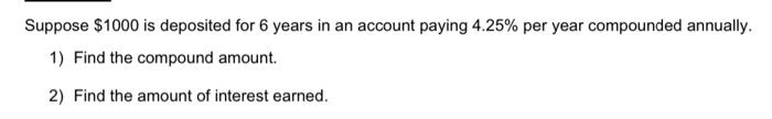 Suppose 1000 Is Deposited For 6 Years In An Account Paying 4 25 Per Year Compounded Annually 1 Find The Compound Amo 1