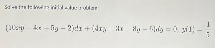 Solve The Following Initial Value Problem 10xy 4x 5y 2 Dx 4xy 3x 8y 6 Dy 0 Y 1 5 1