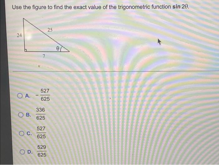 Use The Figure To Find The Exact Value Of The Trigonometric Function Sin 20 25 24 Oa B O C Od 527 625 336 625 527 6 1