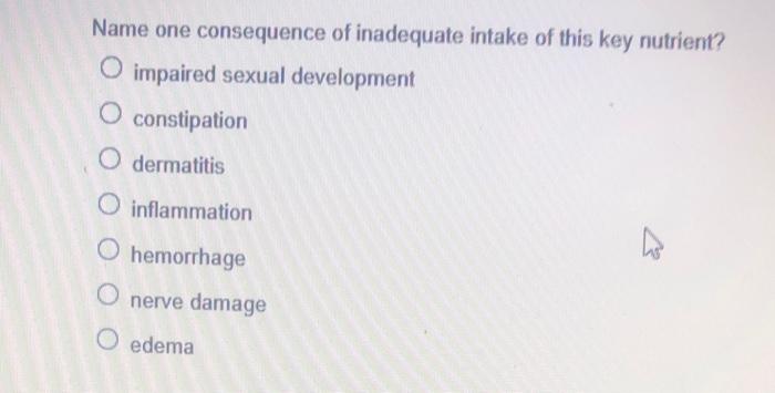 Name One Consequence Of Inadequate Intake Of This Key Nutrient O Impaired Sexual Development O Constipation O Dermatiti 1