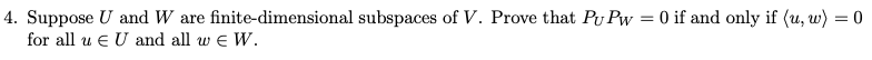 4 Suppose U And W Are Finite Dimensional Subspaces Of V Prove That Pu Pw 0 If And Only If U W 0 For All U Eu An 1