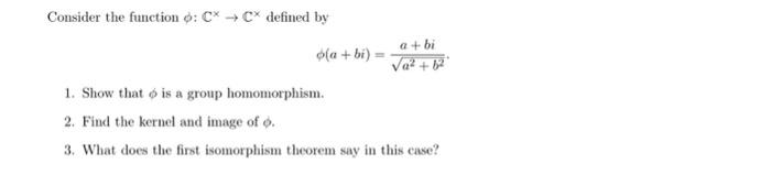 Consider The Function Cx Cx Defined By A Bi A 6 1 Show That Is A Group Homomorphism 2 Find The Kernel And Ima 1