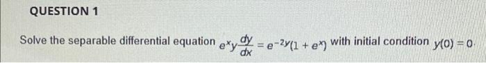 Question 1 Solve The Separable Differential Equation Exy E 2y 1 E With Initial Condition Y 0 0 Dx 1
