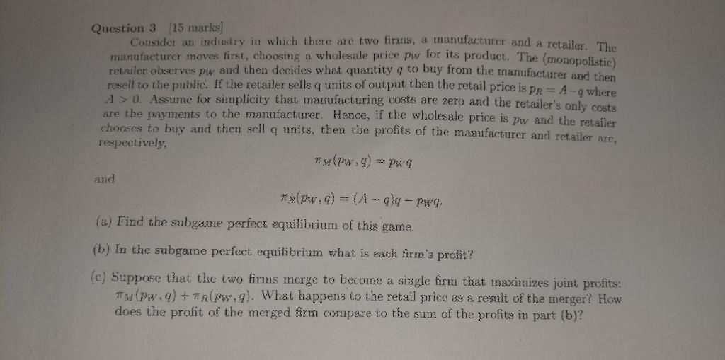 Question 3 15 Marks Consider An Industry In Which There Are Two Firms A Manufacturer And A Retailer The Manufacturer 1