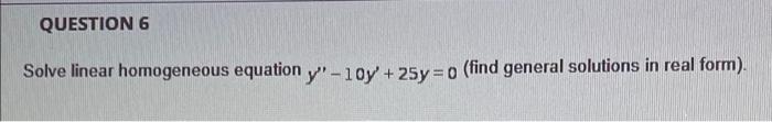 Question 6 Solve Linear Homogeneous Equation Y 10y 25y 0 Find General Solutions In Real Form 1
