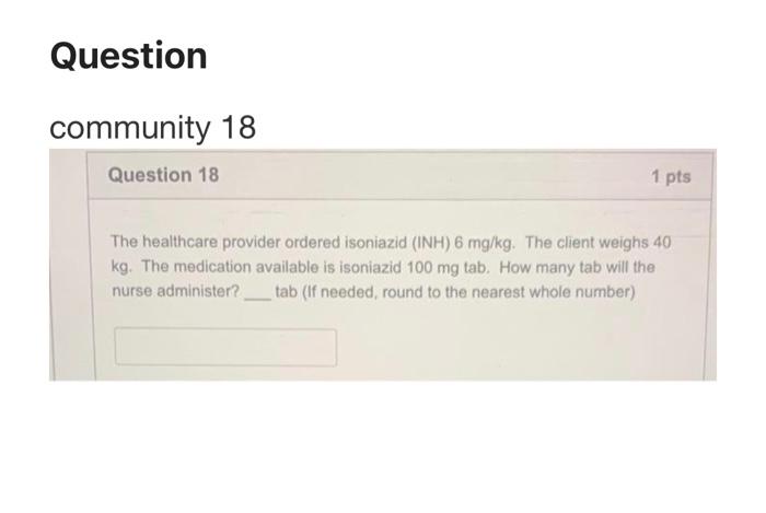 Question Community 18 Question 18 1 Pts The Healthcare Provider Ordered Isoniazid Nh 6 Mg Kg The Client Weighs 40 Kg 1