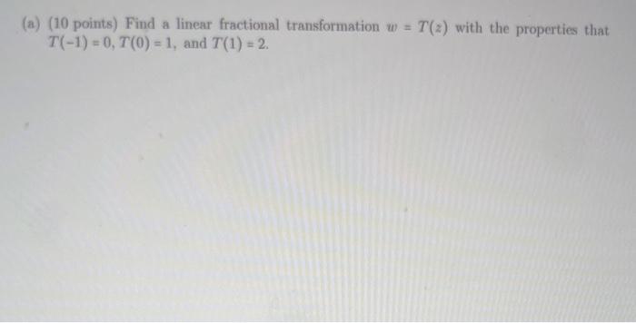 A 10 Points Find A Linear Fractional Transformation W T 2 With The Properties That T 1 0 7 0 1 And 7 1 1