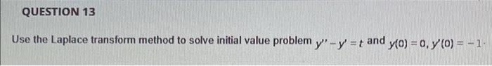 Question 13 Use The Laplace Transform Method To Solve Initial Value Problem Y Y T And Y 0 0 Y 0 1 1