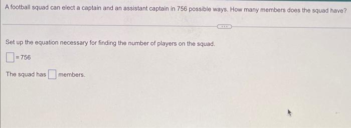 A Football Squad Can Elect A Captain And An Assistant Captain In 756 Possible Ways How Many Members Does The Squad Have 1