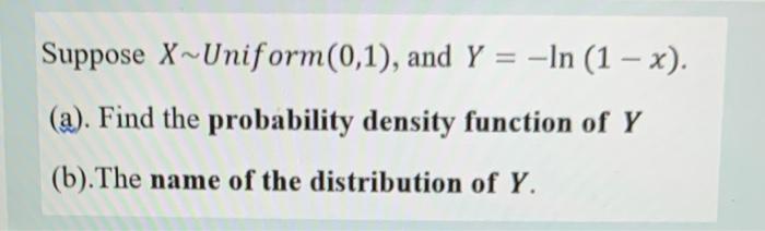 Suppose X Uniform 0 1 And Y Ln 1 X A Find The Probability Density Function Of Y B The Name Of The Distribu 1