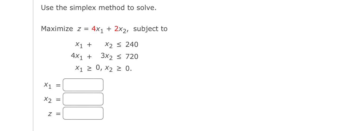 Use The Simplex Method To Solve Maximize Z 4x1 2x2 Subject To X1 X2 240 4x 3x2 720 X1 0 X 0 X1 X 1