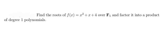 Find The Roots Of F X X X 4 Over F5 And Factor It Into A Product Of Degree 1 Polynomials 1