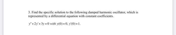 3 Find The Specific Solution To The Following Damped Harmonic Oscillator Which Is Represented By A Differential Equati 1