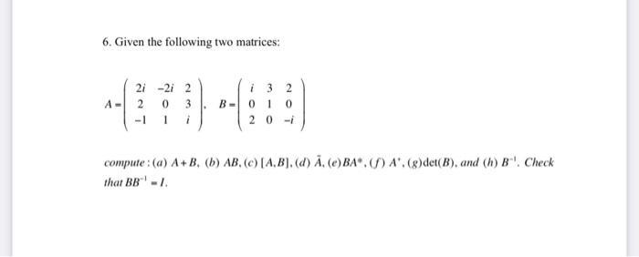 6 Given The Following Two Matrices I 32 A 2i 21 2 203 1 1 I B 0 1 0 20 I Compute A A B B Ab C A B D 1