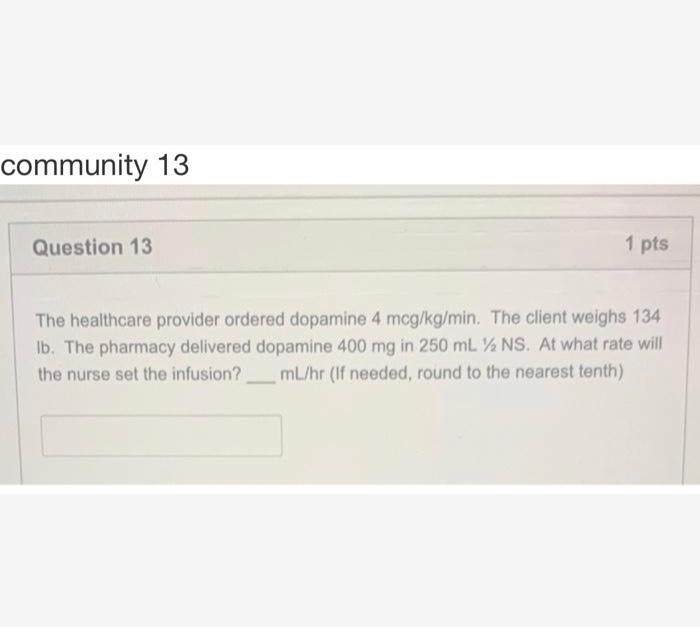 Community 13 Question 13 1 Pts The Healthcare Provider Ordered Dopamine 4 Mcg Kg Min The Client Weighs 134 Ib The Phar 1