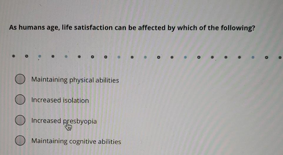 As Humans Age Life Satisfaction Can Be Affected By Which Of The Following 0 0 Maintaining Physical Abilities Increased 1