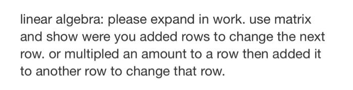Linear Algebra Please Expand In Work Use Matrix And Show Were You Added Rows To Change The Next Row Or Multipled An A 1