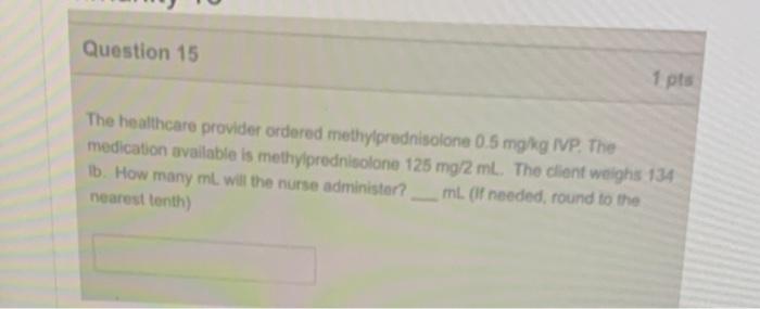 Question 15 1 Pts The Healthcare Provider Ordered Methylprednisolone 0 5 Mg Kg Ivp The Medication Available Is Methylpr 1