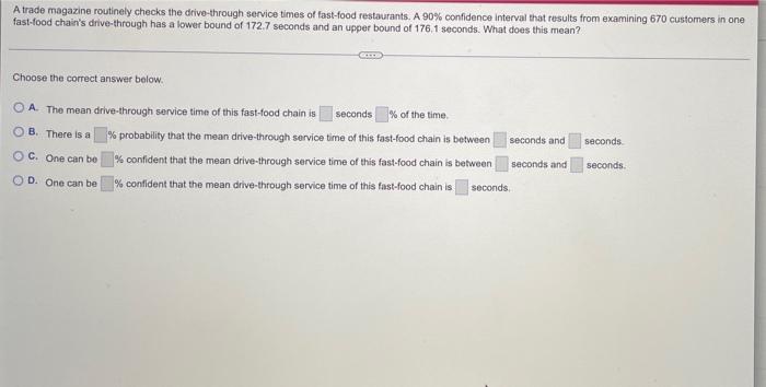 A Trade Magazine Routinely Checks The Drive Through Service Times Of Fast Food Restaurants A 90 Confidence Interval Th 1