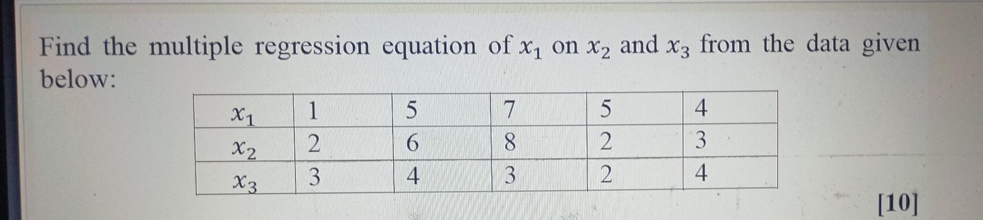 Find The Multiple Regression Equation Of X On X2 And X3 From The Data Given Below 1 5 7 4 X1 2 6 8 3 X2 3 4 3 4 X3 10 1
