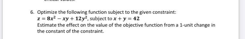6 Optimize The Following Function Subject To The Given Constraint Z 8x Xy 12y2 Subject To X Y 42 Estimate 1