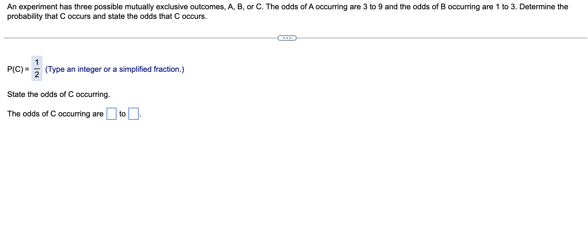 An Experiment Has Three Possible Mutually Exclusive Outcomes A B Or C The Odds Of A Occurring Are 3 To 9 And The Odd 1