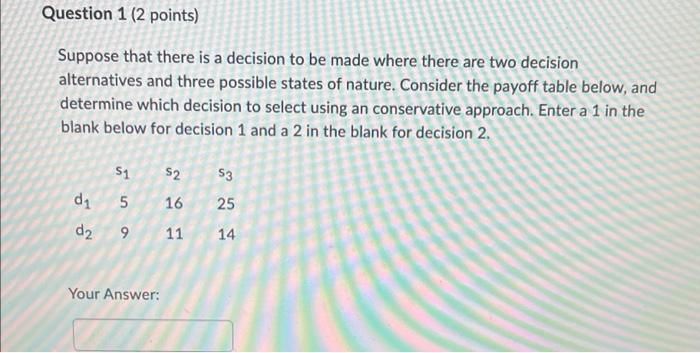 Question 1 2 Points Suppose That There Is A Decision To Be Made Where There Are Two Decision Alternatives And Three Po 1