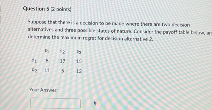 Question 5 2 Points Suppose That There Is A Decision To Be Made Where There Are Two Decision Alternatives And Three Po 1