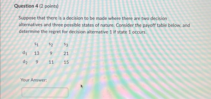 Question 4 2 Points Suppose That There Is A Decision To Be Made Where There Are Two Decision Alternatives And Three Po 1