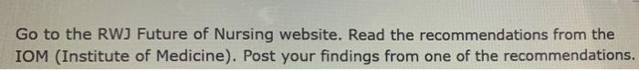 Go To The Rwj Future Of Nursing Website Read The Recommendations From The Iom Institute Of Medicine Post Your Findin 1