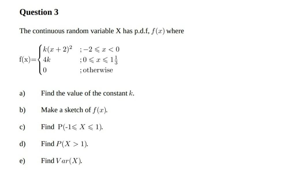 Question 3 The Continuous Random Variable X Has P D F F X Where K X 2 2 X 0 F X 4k 0 X 1 0 Otherwise 1
