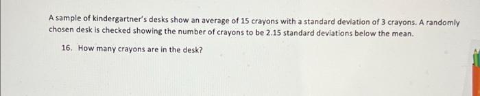 A Sample Of Kindergartner S Desks Show An Average Of 15 Crayons With A Standard Deviation Of 3 Crayons A Randomly Chose 1
