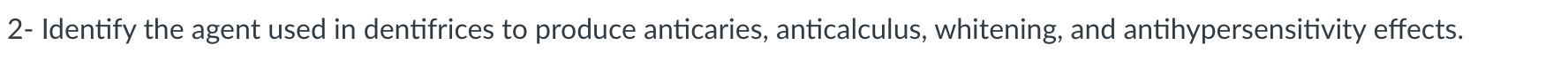 2 Identify The Agent Used In Dentifrices To Produce Anticaries Anticalculus Whitening And Antihypersensitivity Effec 1