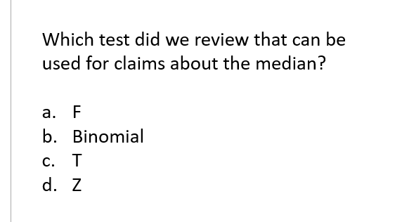 Which Test Did We Review That Can Be Used For Claims About The Median A F B Binomial C T D Z 1