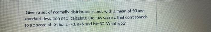 Given A Set Of Normally Distributed Scores With A Mean Of 50 And Standard Deviation Of 5 Calculate The Raw Score X That 1