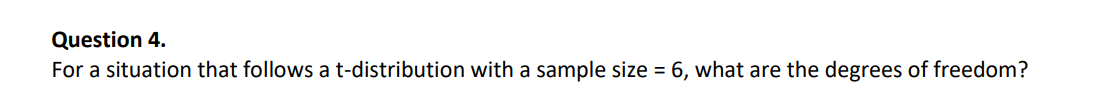 Question 4 For A Situation That Follows A T Distribution With A Sample Size 6 What Are The Degrees Of Freedom 1