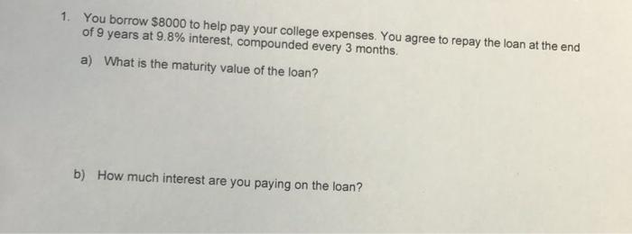 1 You Borrow 8000 To Help Pay Your College Expenses You Agree To Repay The Loan At The End Of 9 Years At 9 8 Interes 1