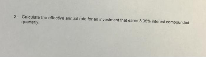 2 Calculate The Effective Annual Rate For An Investment That Earns 8 35 Interest Compounded Quarterly 1